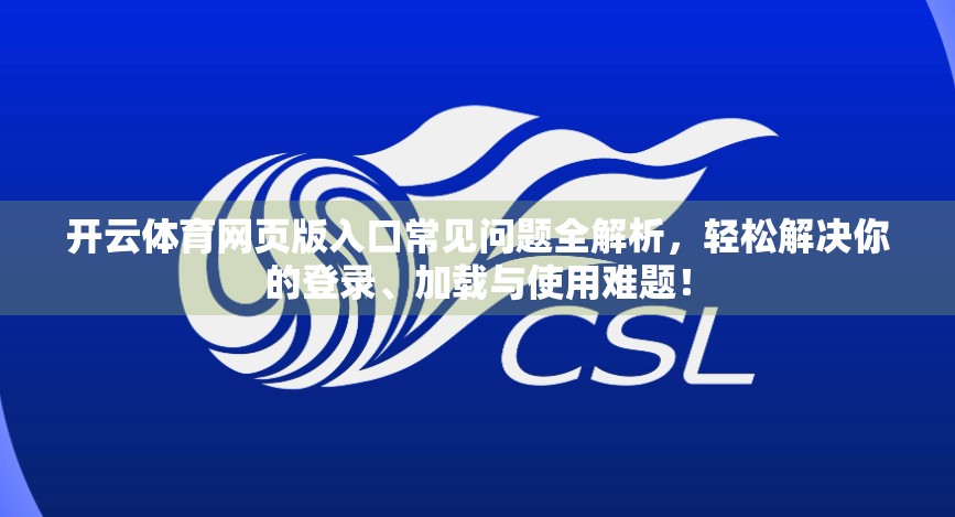 开云体育网页版入口常见问题全解析，轻松解决你的登录、加载与使用难题！