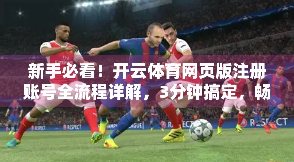 新手必看！开云体育网页版注册账号全流程详解，3分钟搞定，畅享赛事直播与竞猜乐趣！