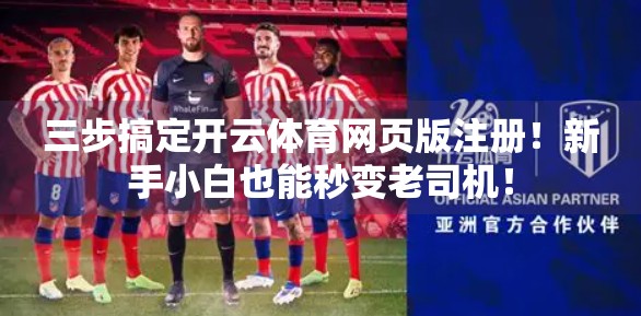 三步搞定开云体育网页版注册！新手小白也能秒变老司机！