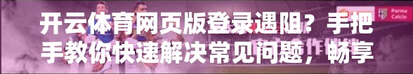 开云体育网页版登录遇阻？手把手教你快速解决常见问题，畅享赛事不卡顿！