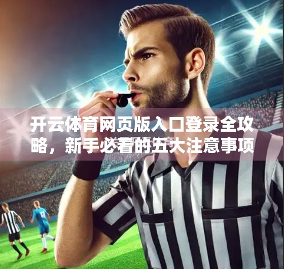 开云体育网页版入口登录全攻略，新手必看的五大注意事项，避免踩坑！