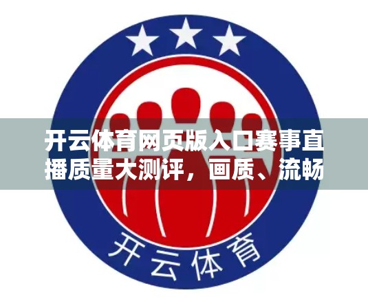 开云体育网页版入口赛事直播质量大测评，画质、流畅度与用户体验全解析