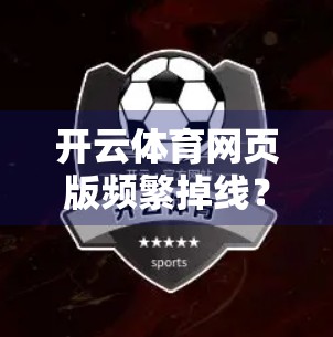 开云体育网页版频繁掉线？别急！教你三步彻底解决卡顿与断连问题！