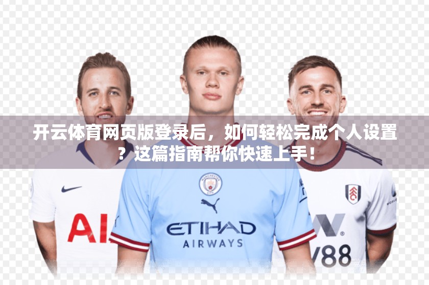 开云体育网页版登录后，如何轻松完成个人设置？这篇指南帮你快速上手！