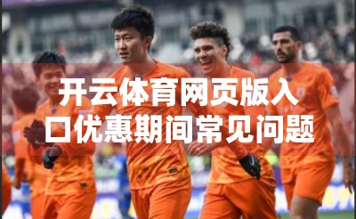 开云体育网页版入口优惠期间常见问题全解析，新手必看避坑指南！