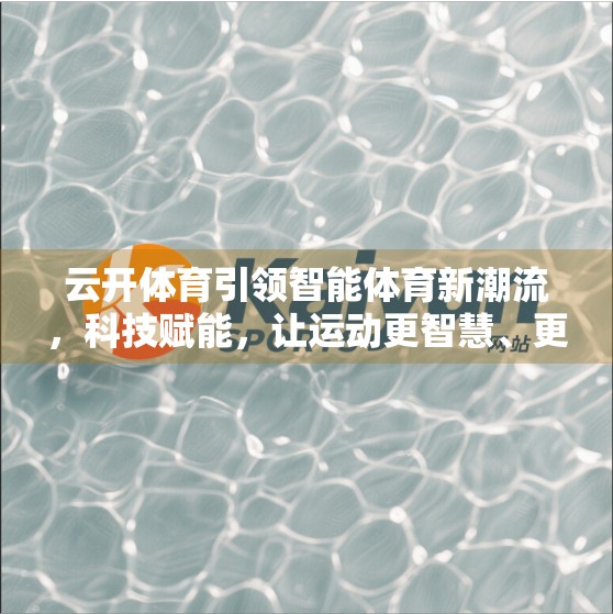云开体育引领智能体育新潮流，科技赋能，让运动更智慧、更高效！