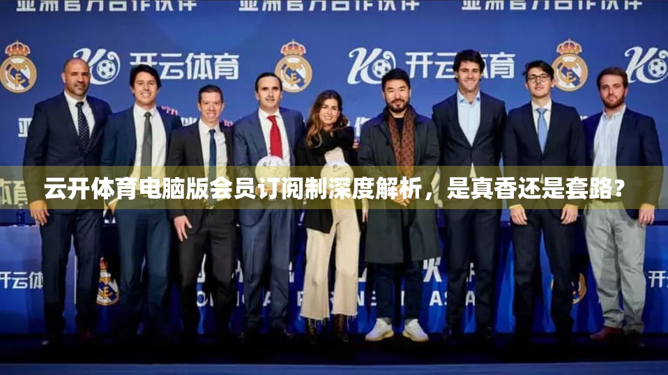 云开体育电脑版会员订阅制深度解析，是真香还是套路？