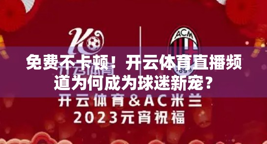 免费不卡顿！开云体育直播频道为何成为球迷新宠？