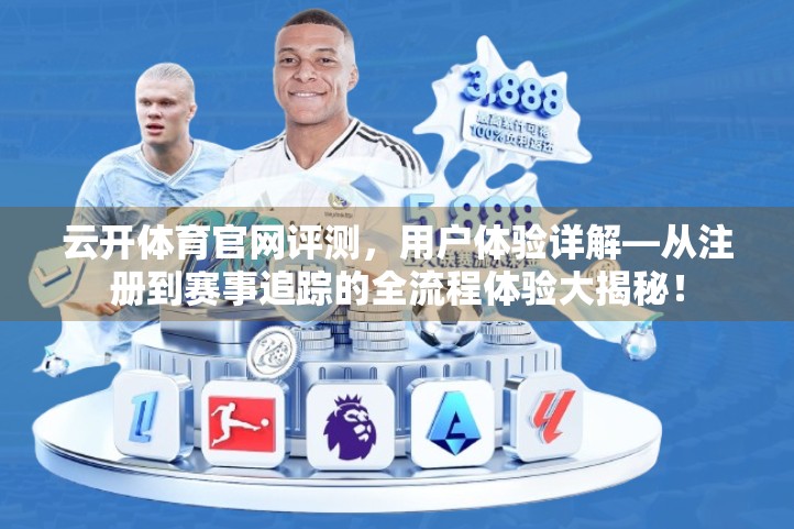 云开体育官网评测，用户体验详解—从注册到赛事追踪的全流程体验大揭秘！