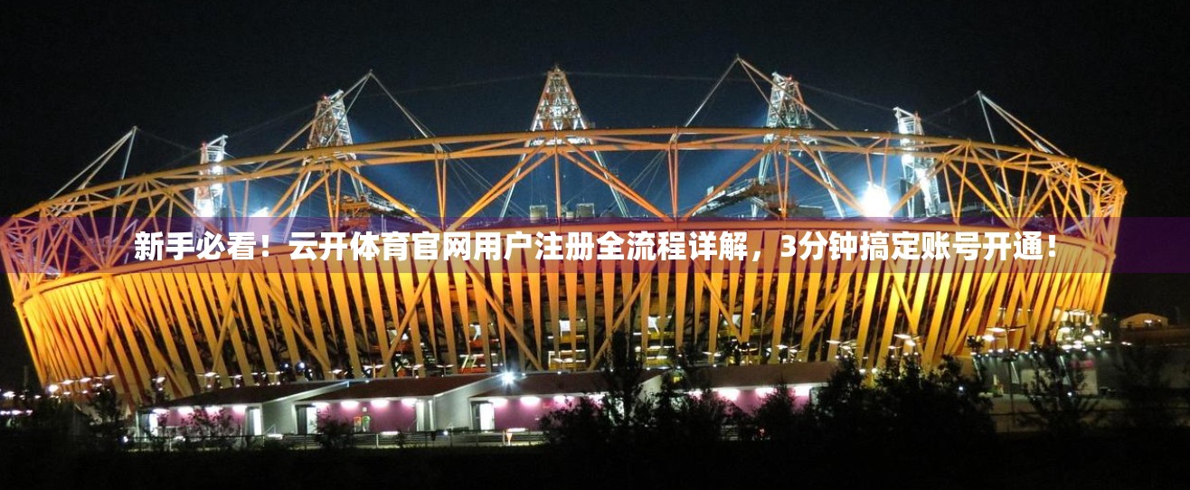 新手必看！云开体育官网用户注册全流程详解，3分钟搞定账号开通！