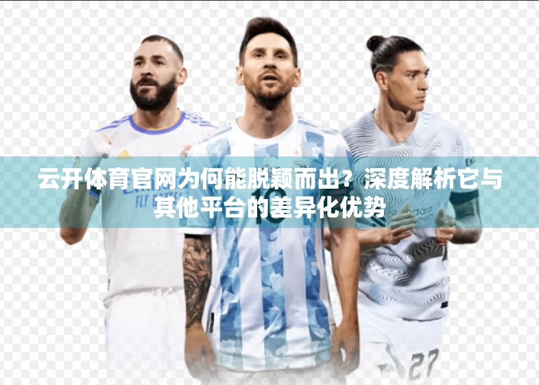 云开体育官网为何能脱颖而出？深度解析它与其他平台的差异化优势