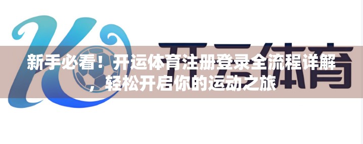新手必看！开运体育注册登录全流程详解，轻松开启你的运动之旅