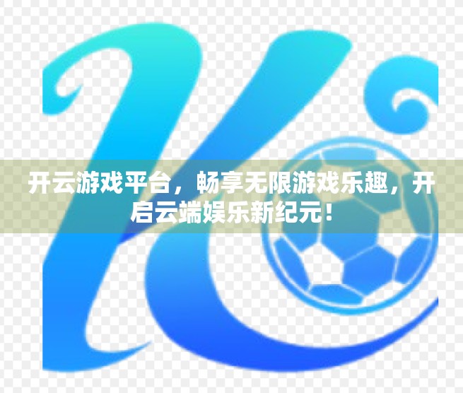开云游戏平台，畅享无限游戏乐趣，开启云端娱乐新纪元！