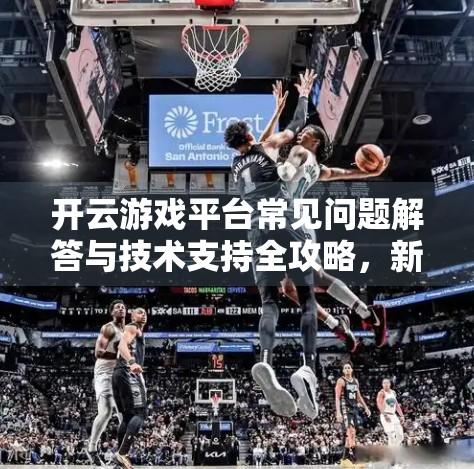 开云游戏平台常见问题解答与技术支持全攻略，新手必看，老玩家也收藏！
