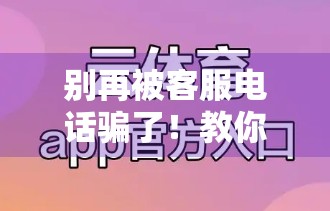 别再被客服电话骗了！教你识别真假体育平台客服，保护你的账号和钱包！