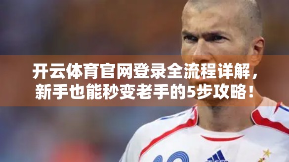 开云体育官网登录全流程详解，新手也能秒变老手的5步攻略！