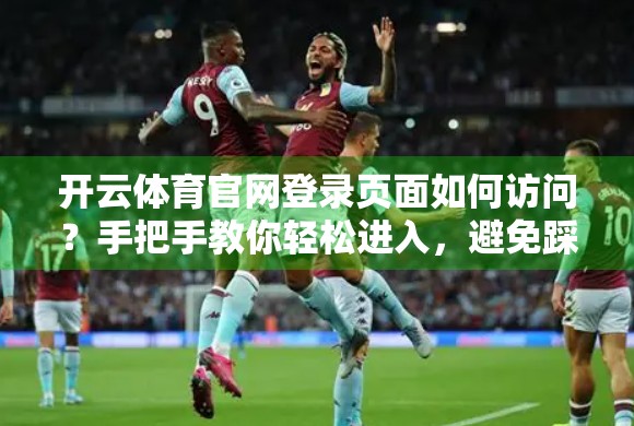 开云体育官网登录页面如何访问？手把手教你轻松进入，避免踩坑！