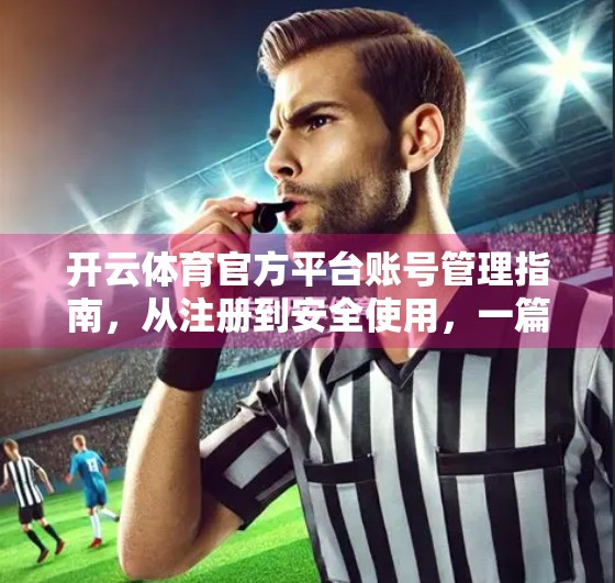 开云体育官方平台账号管理指南，从注册到安全使用，一篇搞定所有问题！