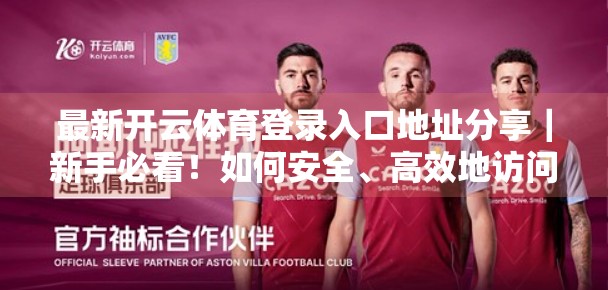 最新开云体育登录入口地址分享｜新手必看！如何安全、高效地访问开云体育平台？
