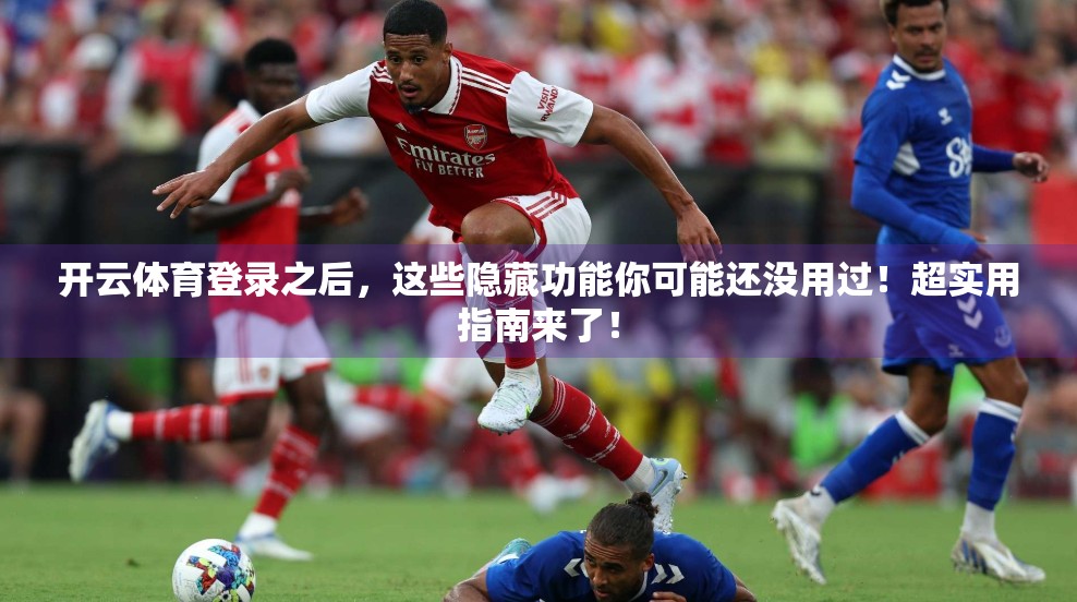 开云体育登录之后，这些隐藏功能你可能还没用过！超实用指南来了！