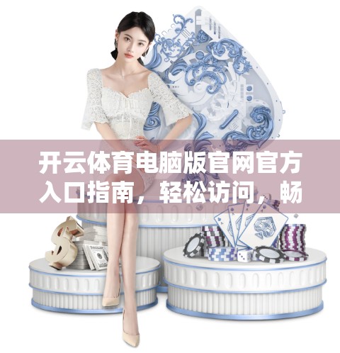 开云体育电脑版官网官方入口指南，轻松访问，畅享赛事直播与竞猜乐趣