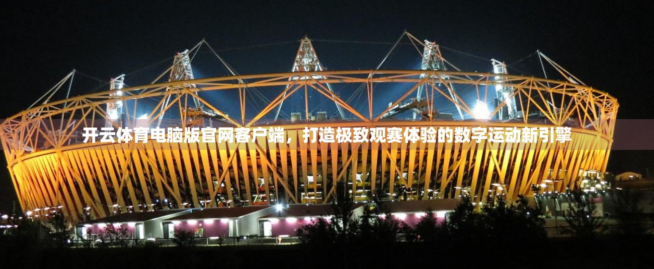 开云体育电脑版官网客户端，打造极致观赛体验的数字运动新引擎