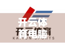 开云体育电脑版官网，打造你的专属赛事观赛平台，优质内容一网打尽！