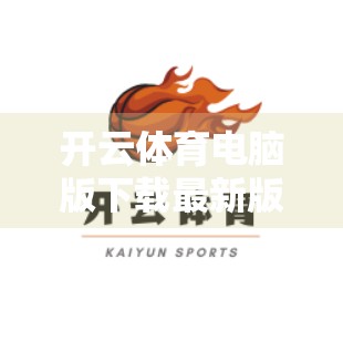 开云体育电脑版下载最新版本全攻略，轻松上手，畅享赛事直播不卡顿！
