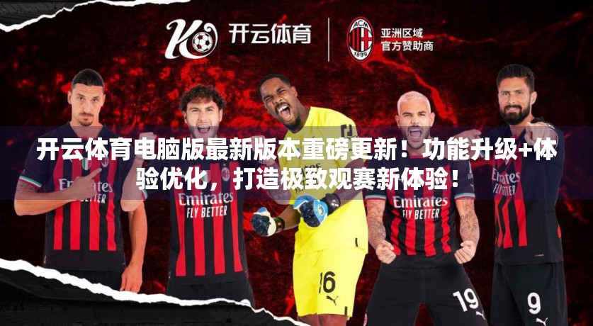 开云体育电脑版最新版本重磅更新！功能升级+体验优化，打造极致观赛新体验！