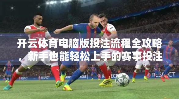 开云体育电脑版投注流程全攻略，新手也能轻松上手的赛事投注指南