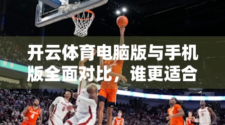 开云体育电脑版与手机版全面对比，谁更适合你的运动观赛体验？
