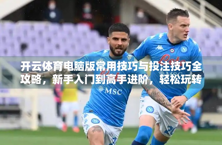 开云体育电脑版常用技巧与投注技巧全攻略，新手入门到高手进阶，轻松玩转体育竞猜！