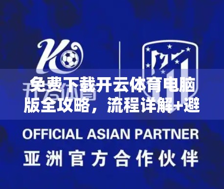 免费下载开云体育电脑版全攻略，流程详解+避坑指南，新手也能秒变高手！