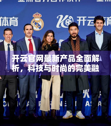 开云官网最新产品全面解析，科技与时尚的完美融合，引领未来消费新趋势！