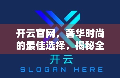 开云官网，奢华时尚的最佳选择，揭秘全球顶级奢侈品集团的幕后魅力