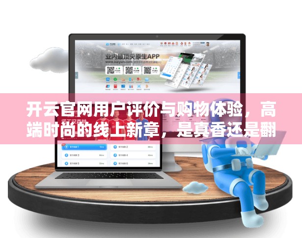 开云官网用户评价与购物体验，高端时尚的线上新章，是真香还是翻车？