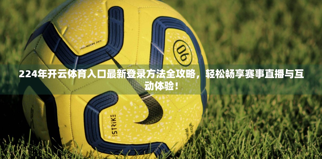 224年开云体育入口最新登录方法全攻略，轻松畅享赛事直播与互动体验！