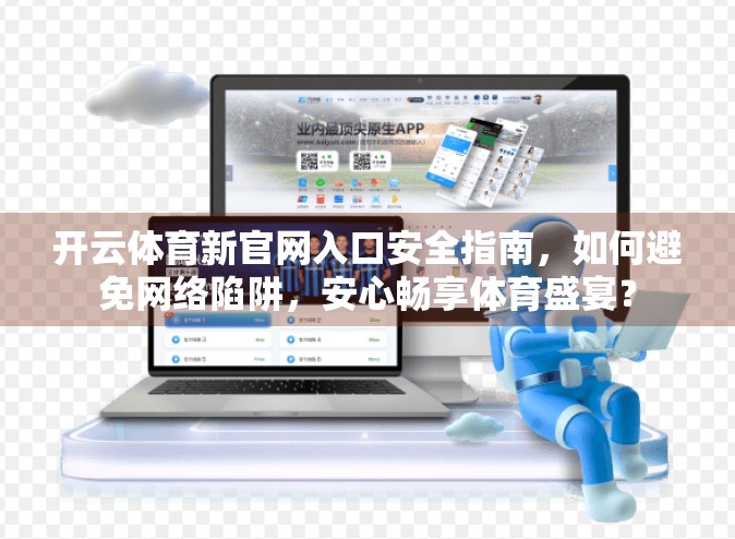 开云体育新官网入口安全指南，如何避免网络陷阱，安心畅享体育盛宴？