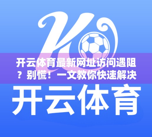 开云体育最新网址访问遇阻？别慌！一文教你快速解决访问问题并安全畅玩体育赛事
