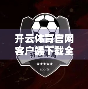 开云体育官网客户端下载全攻略，新手也能轻松上手，畅享赛事直播不卡顿！