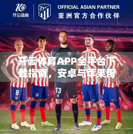 开云体育APP全平台下载指南，安卓与苹果用户必看！如何安全畅享赛事直播？