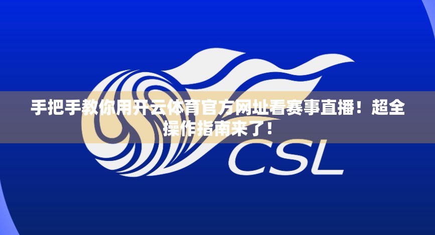 手把手教你用开云体育官方网址看赛事直播！超全操作指南来了！
