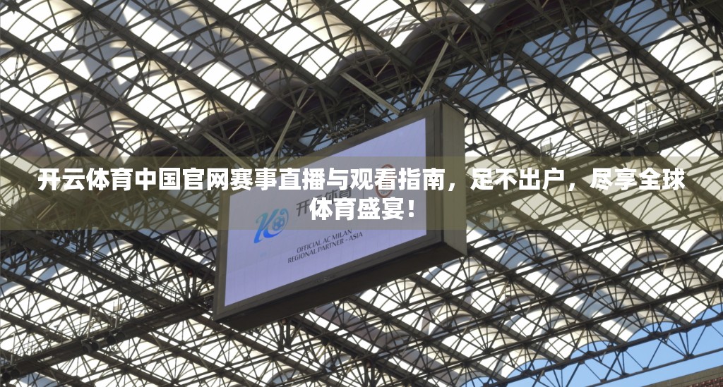 开云体育中国官网赛事直播与观看指南，足不出户，尽享全球体育盛宴！