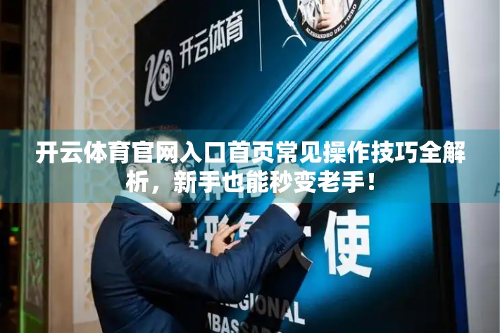 开云体育官网入口首页常见操作技巧全解析，新手也能秒变老手！