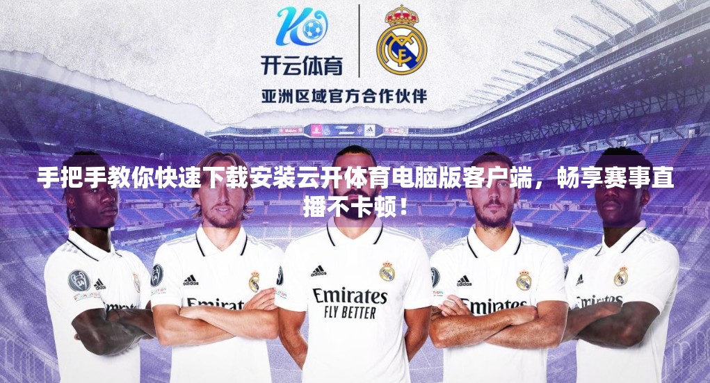手把手教你快速下载安装云开体育电脑版客户端，畅享赛事直播不卡顿！
