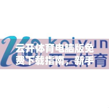 云开体育电脑版免费下载指南，新手必看，轻松畅玩赛事直播与数据分析！