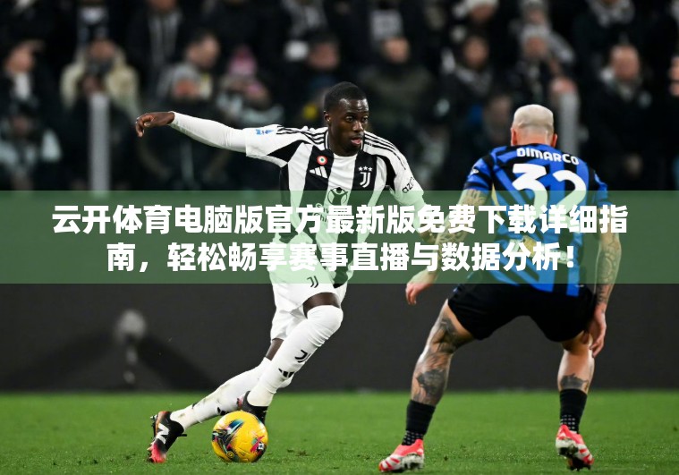 云开体育电脑版官方最新版免费下载详细指南，轻松畅享赛事直播与数据分析！