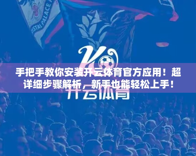 手把手教你安装开云体育官方应用！超详细步骤解析，新手也能轻松上手！