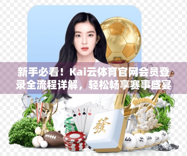 新手必看！Kai云体育官网会员登录全流程详解，轻松畅享赛事盛宴！