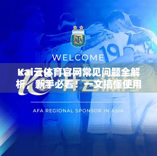 Kai云体育官网常见问题全解析，新手必看！一文搞懂使用技巧与避坑指南
